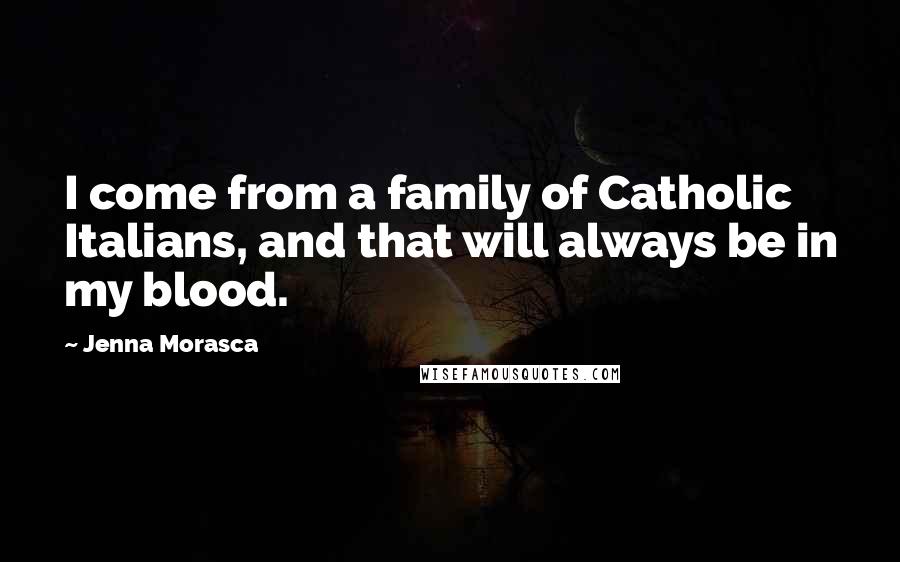 Jenna Morasca Quotes: I come from a family of Catholic Italians, and that will always be in my blood.