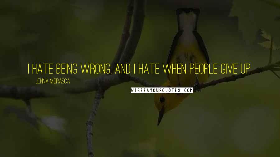 Jenna Morasca Quotes: I hate being wrong, and I hate when people give up.