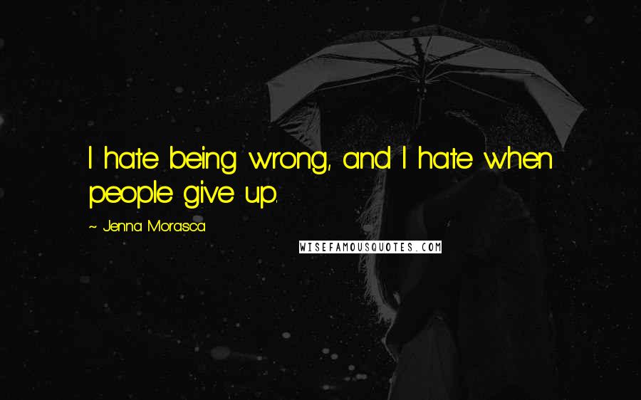 Jenna Morasca Quotes: I hate being wrong, and I hate when people give up.