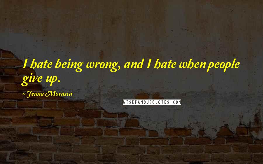 Jenna Morasca Quotes: I hate being wrong, and I hate when people give up.