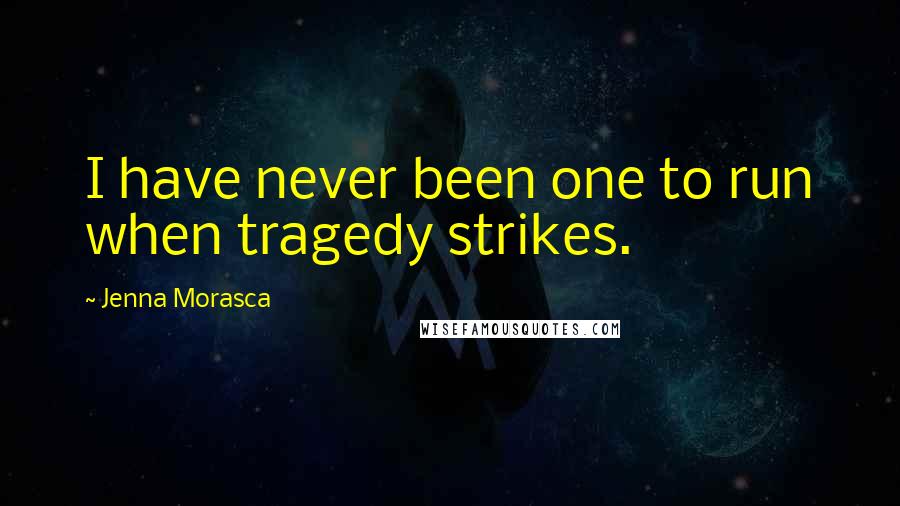 Jenna Morasca Quotes: I have never been one to run when tragedy strikes.