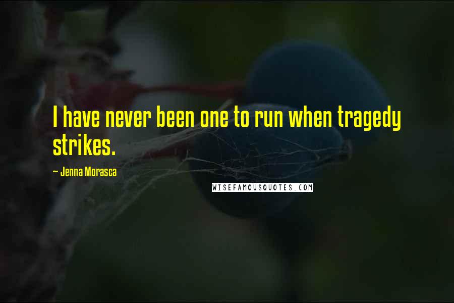 Jenna Morasca Quotes: I have never been one to run when tragedy strikes.