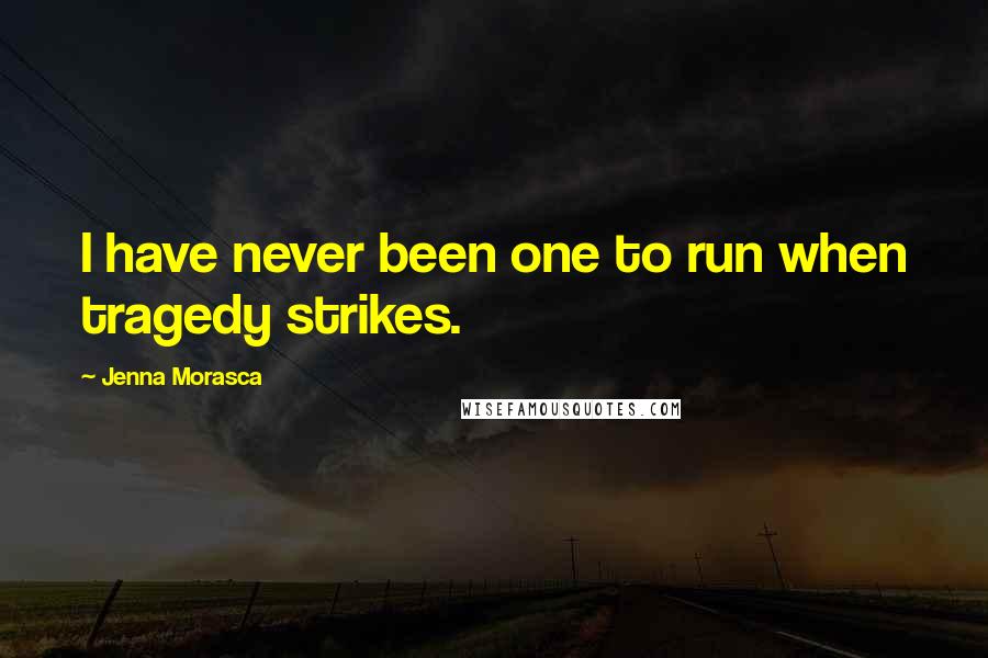 Jenna Morasca Quotes: I have never been one to run when tragedy strikes.