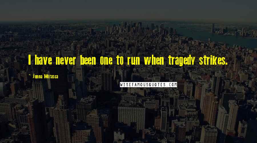 Jenna Morasca Quotes: I have never been one to run when tragedy strikes.