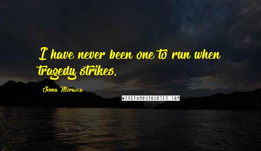 Jenna Morasca Quotes: I have never been one to run when tragedy strikes.