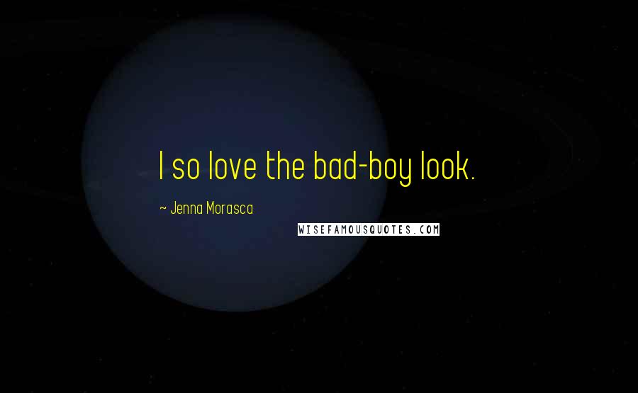 Jenna Morasca Quotes: I so love the bad-boy look.