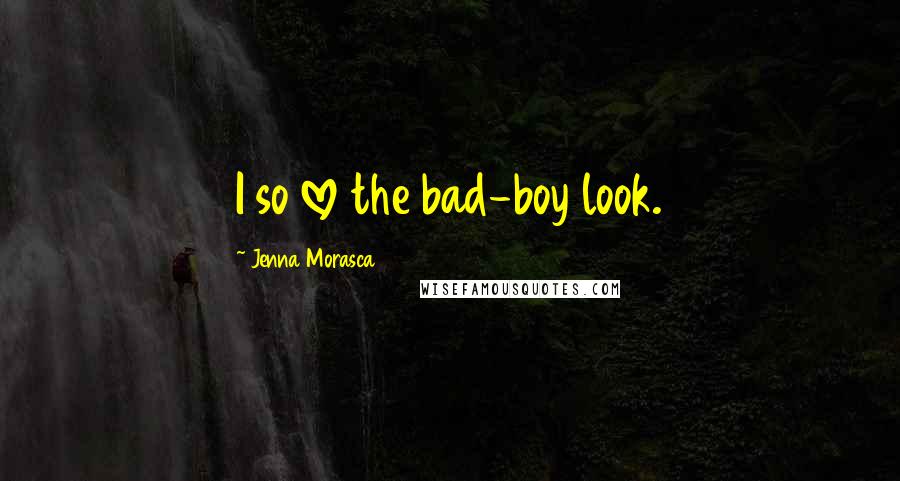 Jenna Morasca Quotes: I so love the bad-boy look.