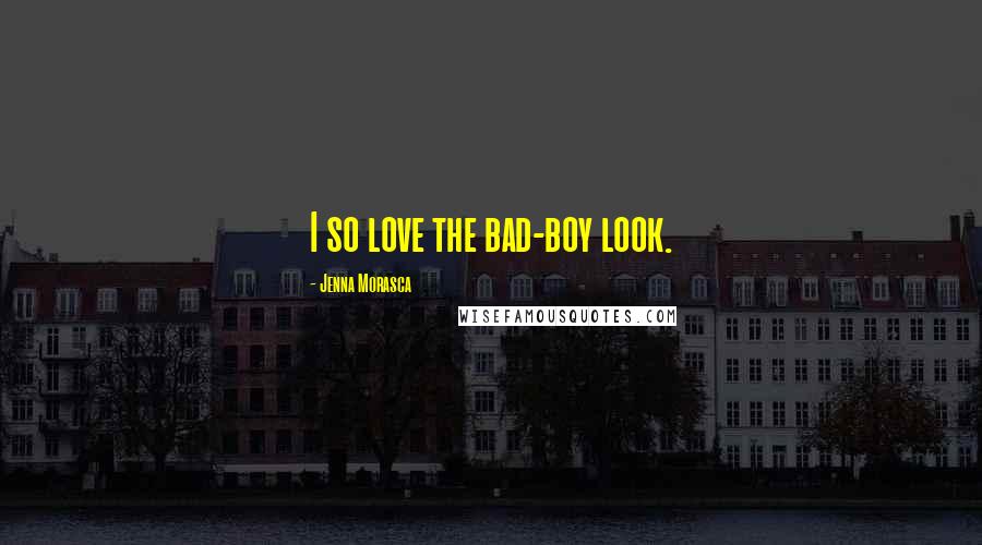Jenna Morasca Quotes: I so love the bad-boy look.