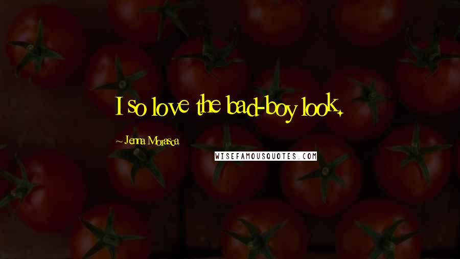 Jenna Morasca Quotes: I so love the bad-boy look.