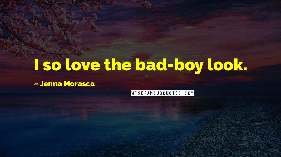 Jenna Morasca Quotes: I so love the bad-boy look.