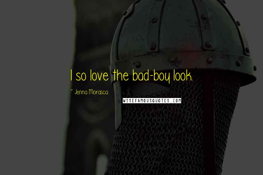 Jenna Morasca Quotes: I so love the bad-boy look.