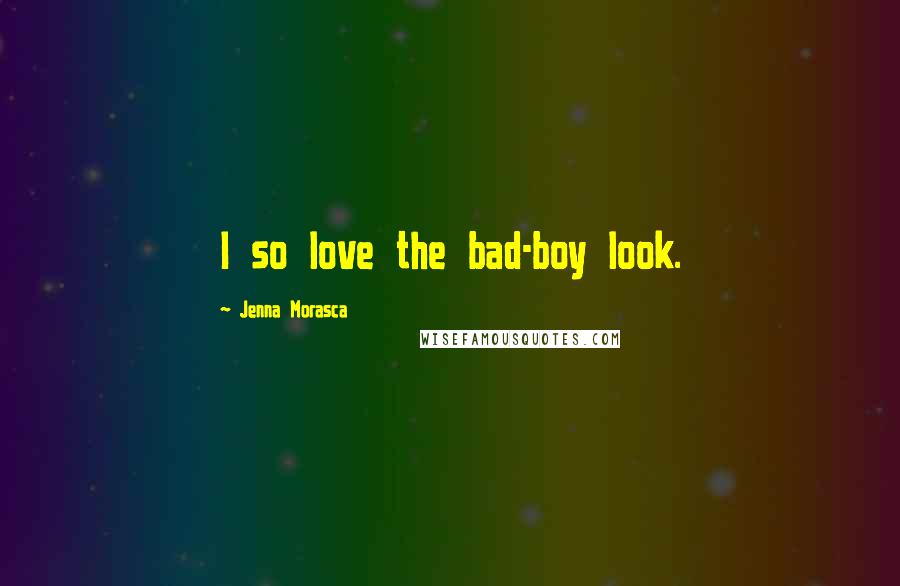 Jenna Morasca Quotes: I so love the bad-boy look.