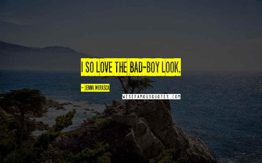 Jenna Morasca Quotes: I so love the bad-boy look.