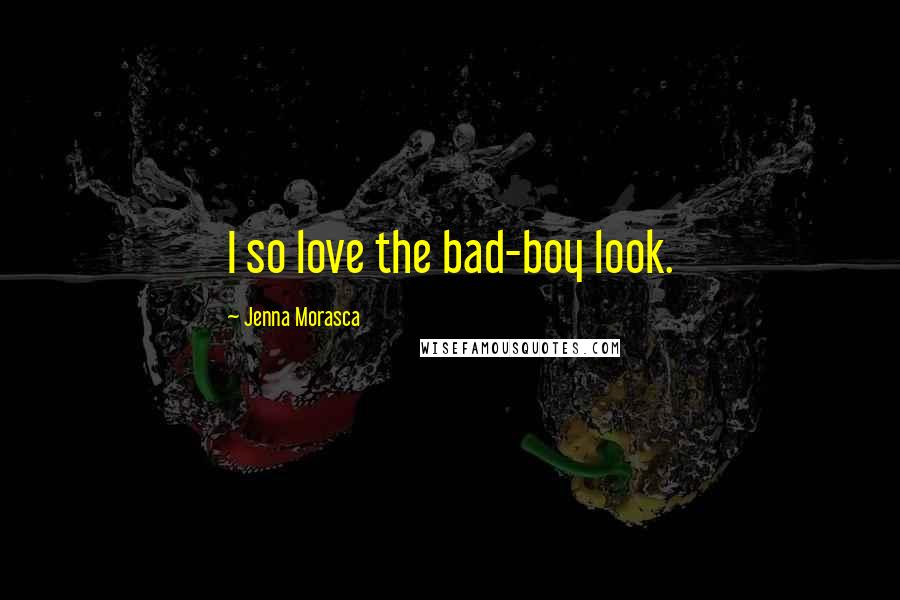 Jenna Morasca Quotes: I so love the bad-boy look.