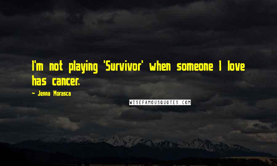 Jenna Morasca Quotes: I'm not playing 'Survivor' when someone I love has cancer.