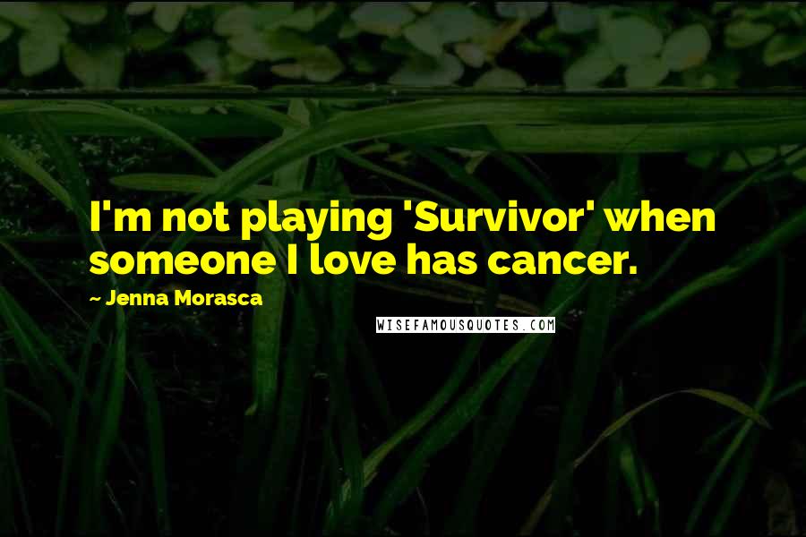 Jenna Morasca Quotes: I'm not playing 'Survivor' when someone I love has cancer.