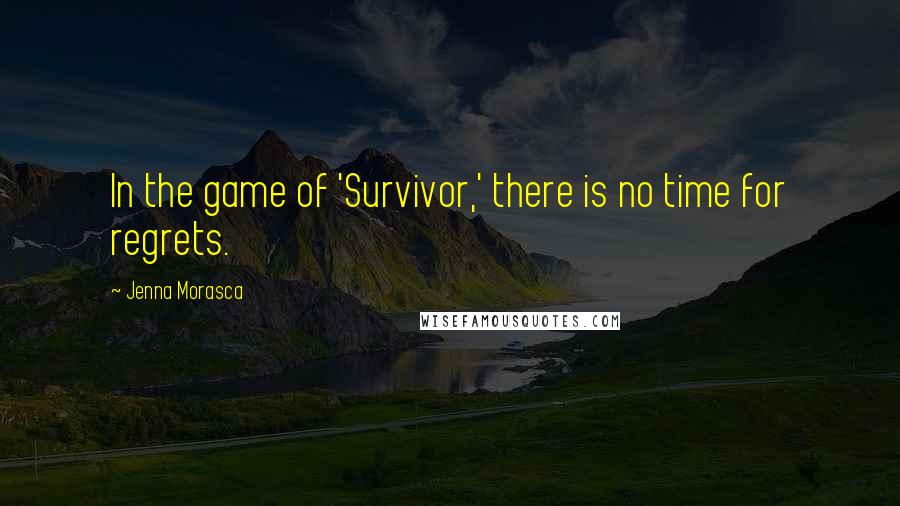 Jenna Morasca Quotes: In the game of 'Survivor,' there is no time for regrets.