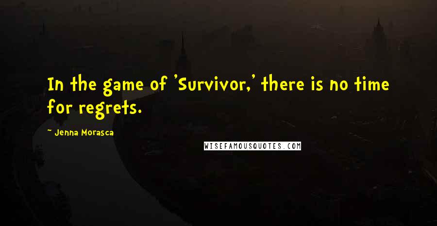 Jenna Morasca Quotes: In the game of 'Survivor,' there is no time for regrets.
