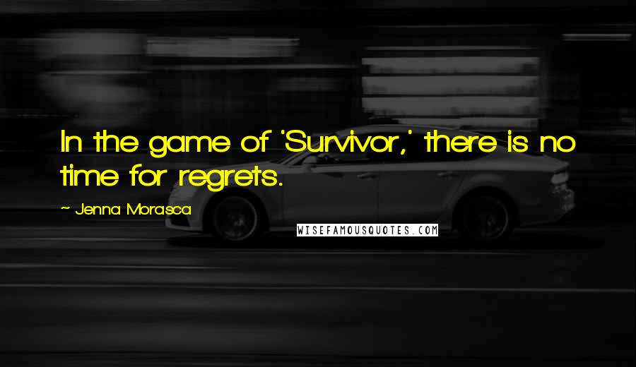 Jenna Morasca Quotes: In the game of 'Survivor,' there is no time for regrets.