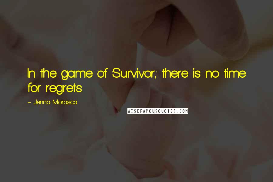 Jenna Morasca Quotes: In the game of 'Survivor,' there is no time for regrets.