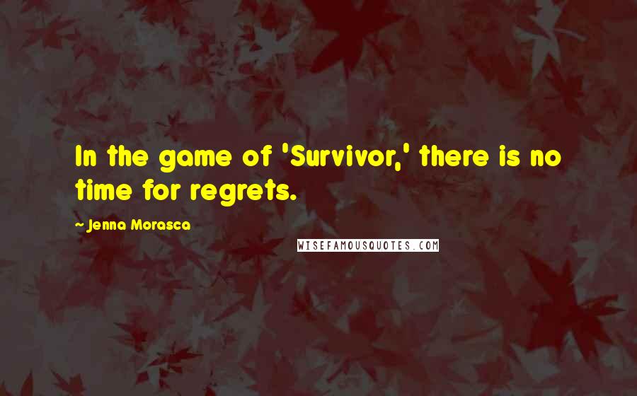 Jenna Morasca Quotes: In the game of 'Survivor,' there is no time for regrets.