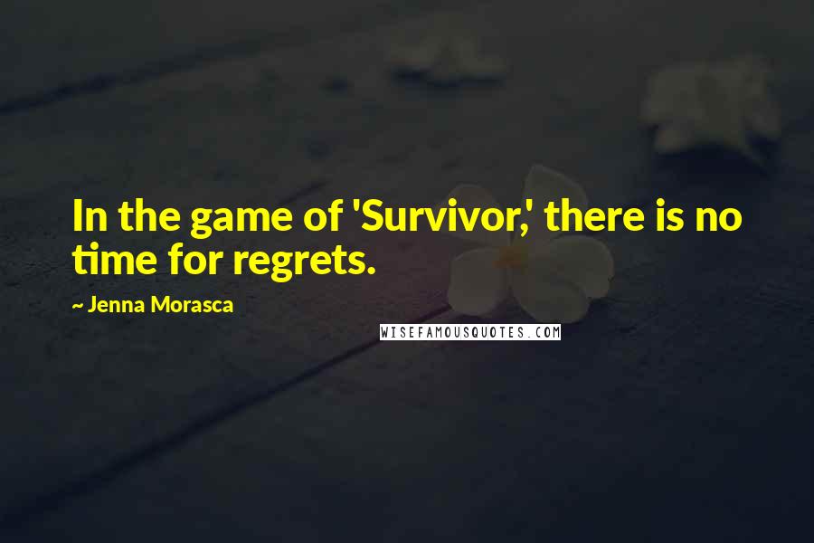 Jenna Morasca Quotes: In the game of 'Survivor,' there is no time for regrets.