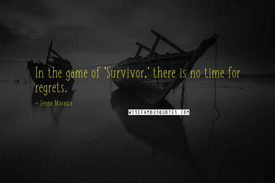 Jenna Morasca Quotes: In the game of 'Survivor,' there is no time for regrets.