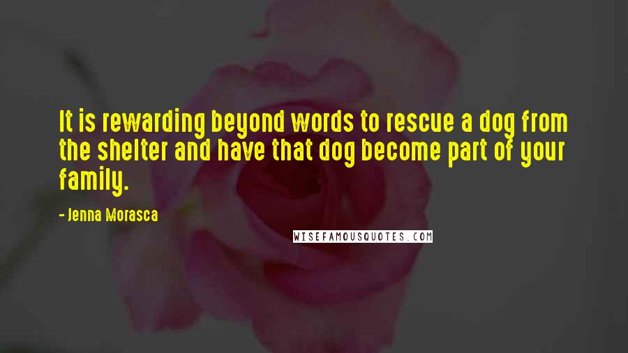 Jenna Morasca Quotes: It is rewarding beyond words to rescue a dog from the shelter and have that dog become part of your family.
