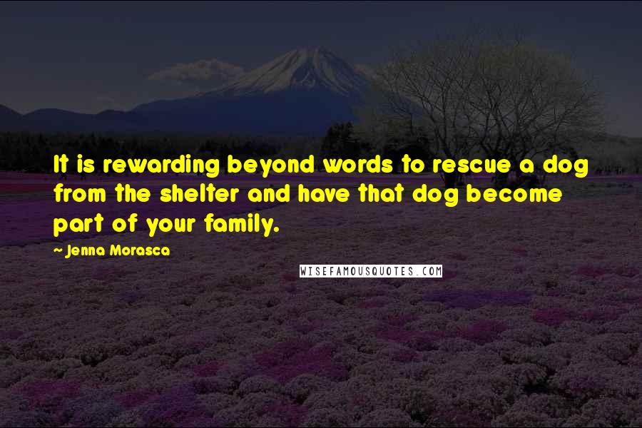 Jenna Morasca Quotes: It is rewarding beyond words to rescue a dog from the shelter and have that dog become part of your family.