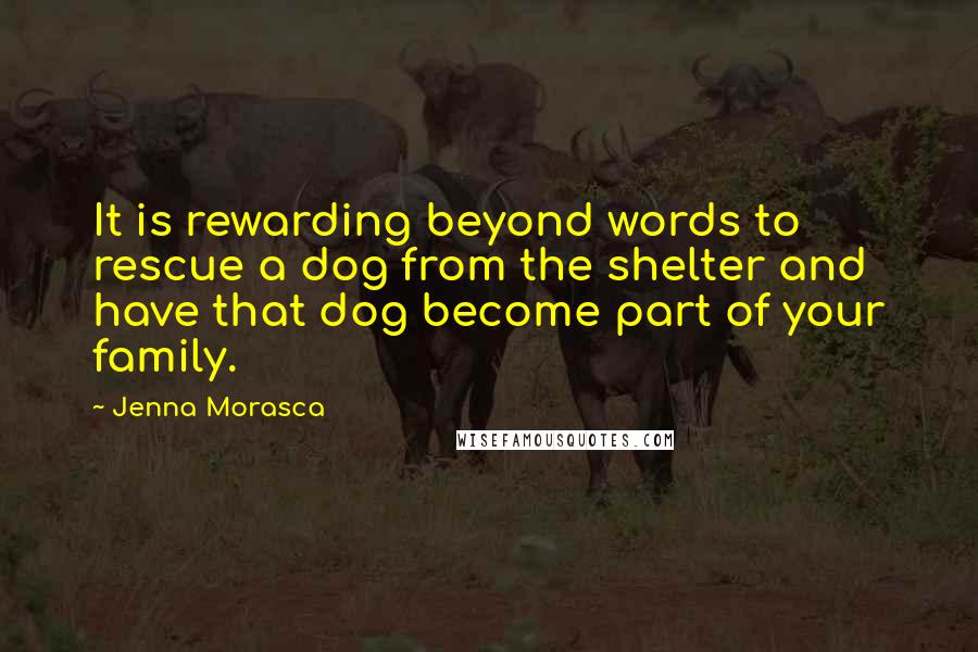 Jenna Morasca Quotes: It is rewarding beyond words to rescue a dog from the shelter and have that dog become part of your family.