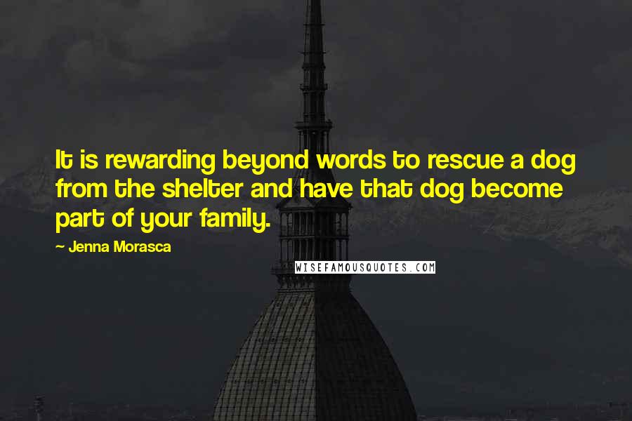 Jenna Morasca Quotes: It is rewarding beyond words to rescue a dog from the shelter and have that dog become part of your family.