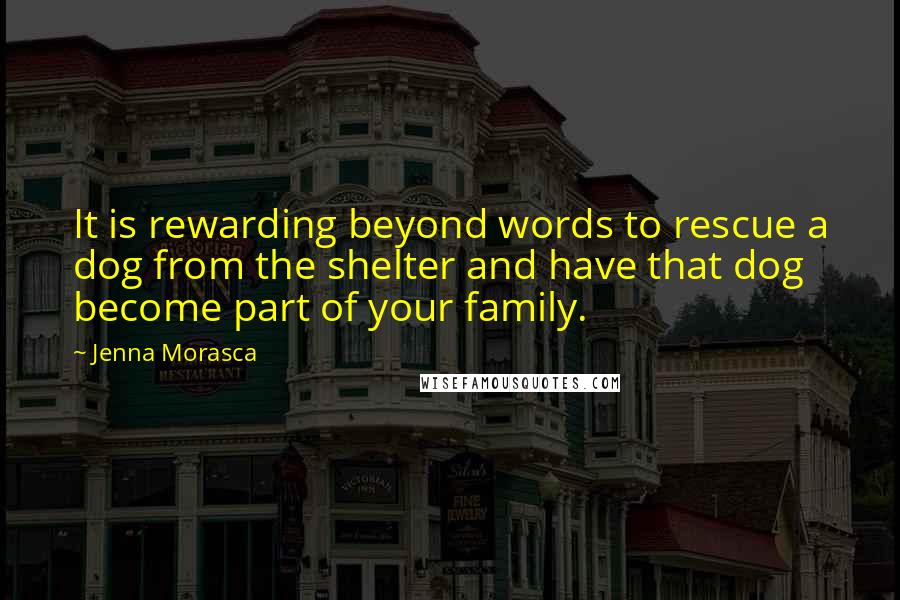 Jenna Morasca Quotes: It is rewarding beyond words to rescue a dog from the shelter and have that dog become part of your family.