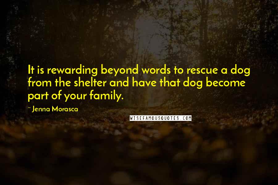 Jenna Morasca Quotes: It is rewarding beyond words to rescue a dog from the shelter and have that dog become part of your family.