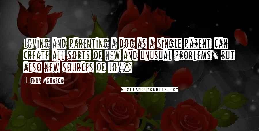 Jenna Morasca Quotes: Loving and parenting a dog as a single parent can create all sorts of new and unusual problems, but also new sources of joy.