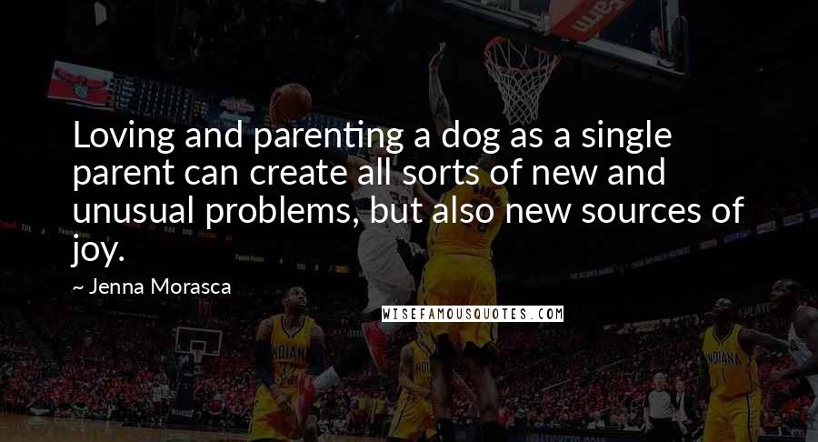 Jenna Morasca Quotes: Loving and parenting a dog as a single parent can create all sorts of new and unusual problems, but also new sources of joy.