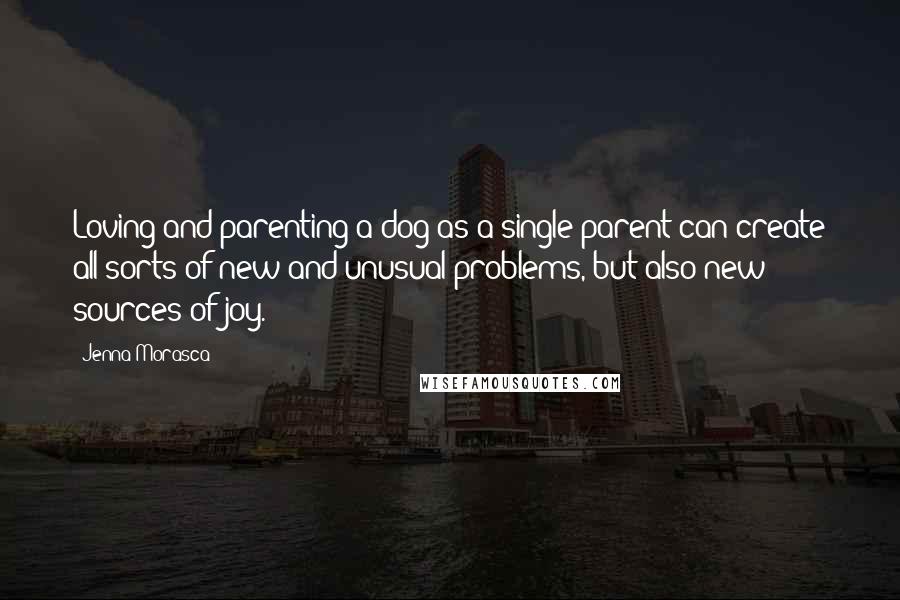 Jenna Morasca Quotes: Loving and parenting a dog as a single parent can create all sorts of new and unusual problems, but also new sources of joy.