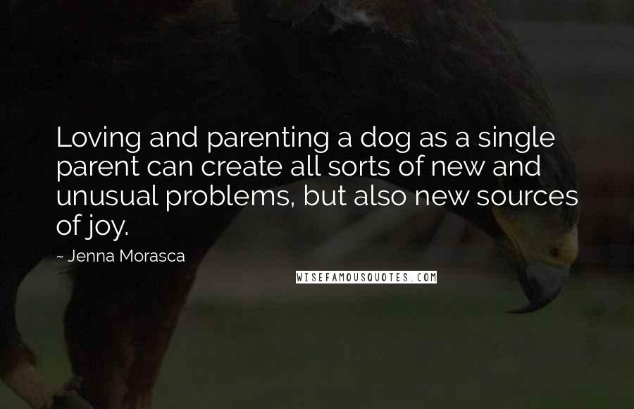 Jenna Morasca Quotes: Loving and parenting a dog as a single parent can create all sorts of new and unusual problems, but also new sources of joy.