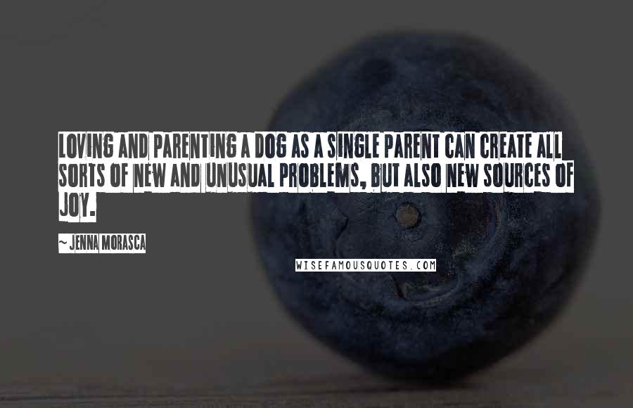 Jenna Morasca Quotes: Loving and parenting a dog as a single parent can create all sorts of new and unusual problems, but also new sources of joy.