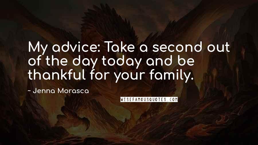 Jenna Morasca Quotes: My advice: Take a second out of the day today and be thankful for your family.