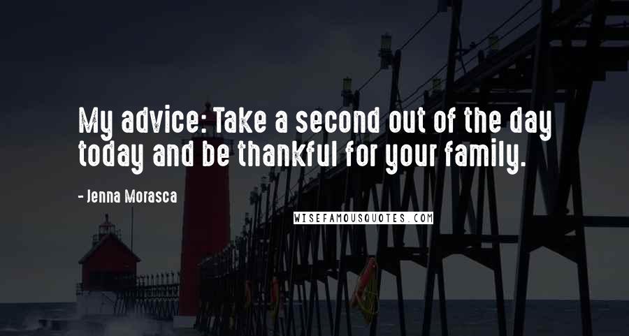 Jenna Morasca Quotes: My advice: Take a second out of the day today and be thankful for your family.