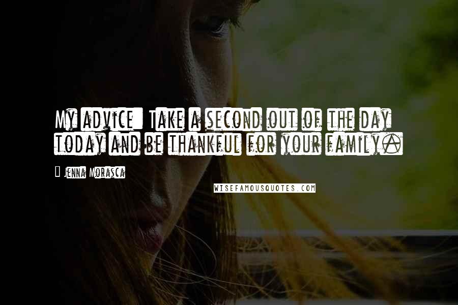 Jenna Morasca Quotes: My advice: Take a second out of the day today and be thankful for your family.