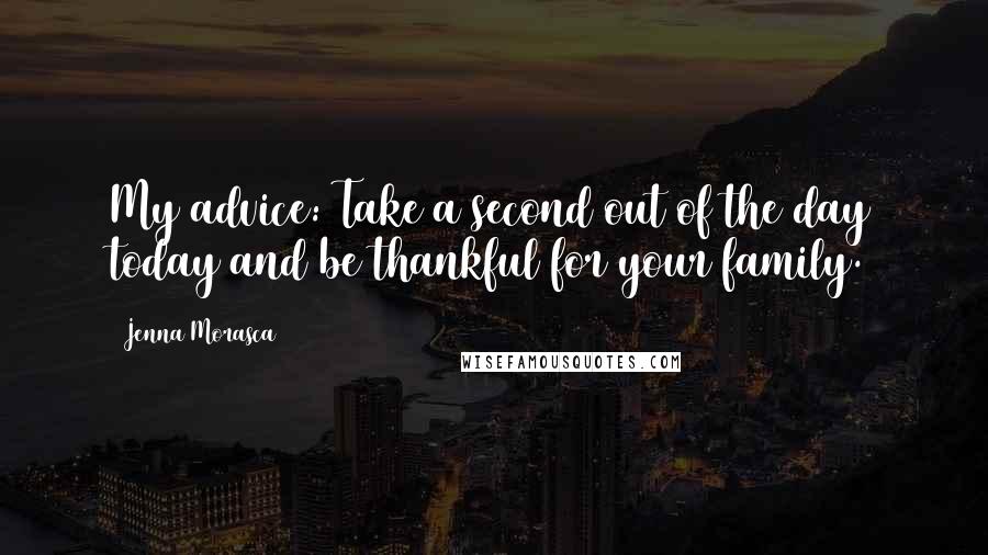 Jenna Morasca Quotes: My advice: Take a second out of the day today and be thankful for your family.