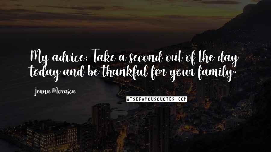 Jenna Morasca Quotes: My advice: Take a second out of the day today and be thankful for your family.