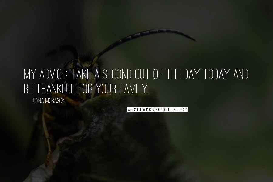 Jenna Morasca Quotes: My advice: Take a second out of the day today and be thankful for your family.