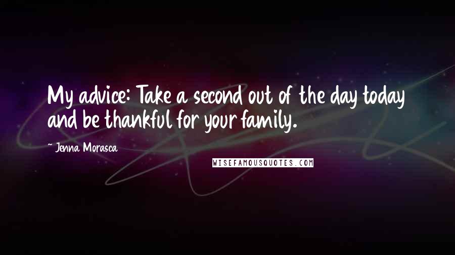 Jenna Morasca Quotes: My advice: Take a second out of the day today and be thankful for your family.