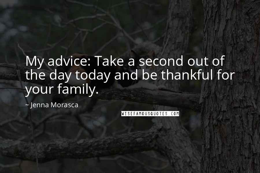 Jenna Morasca Quotes: My advice: Take a second out of the day today and be thankful for your family.