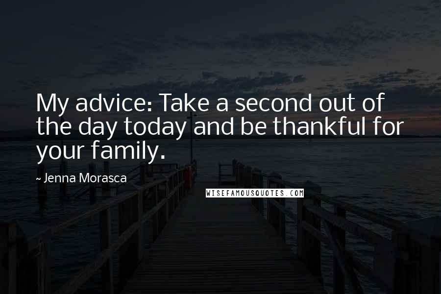 Jenna Morasca Quotes: My advice: Take a second out of the day today and be thankful for your family.