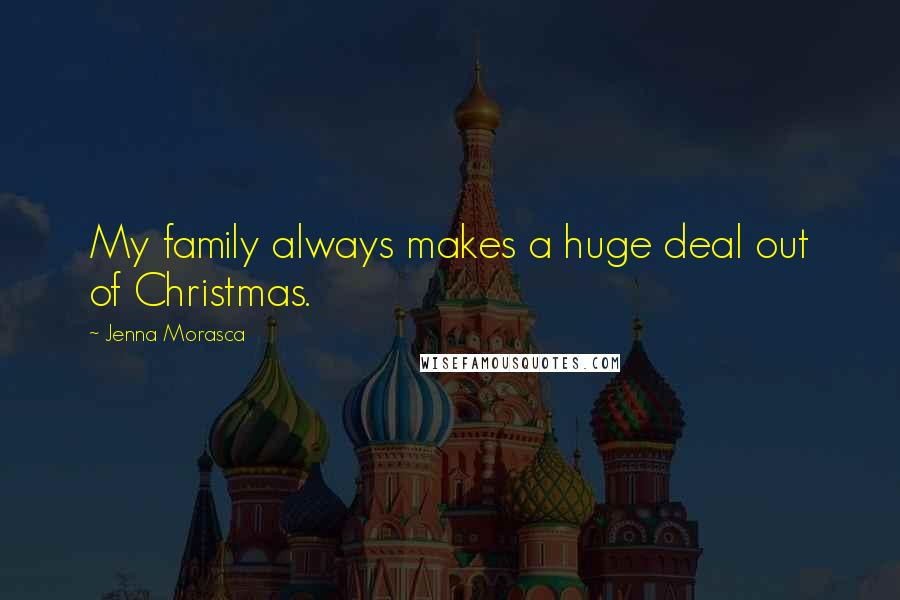 Jenna Morasca Quotes: My family always makes a huge deal out of Christmas.