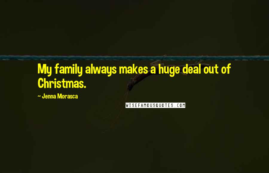 Jenna Morasca Quotes: My family always makes a huge deal out of Christmas.