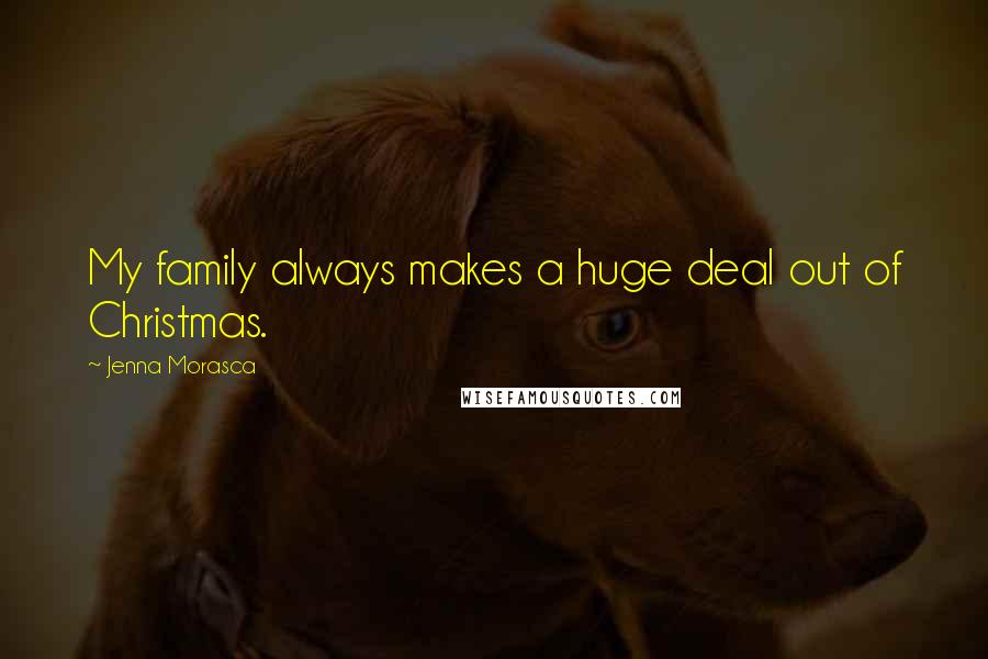 Jenna Morasca Quotes: My family always makes a huge deal out of Christmas.